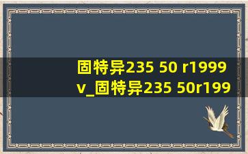 固特异235 50 r1999v_固特异235 50r1999v跟99w有什么区别